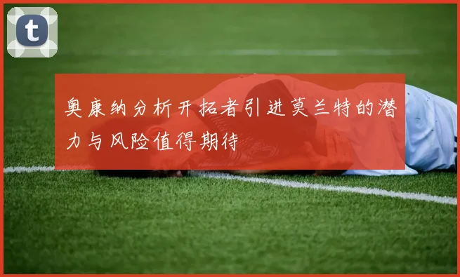 奥康纳分析开拓者引进莫兰特的潜力与风险值得期待