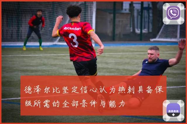 德泽尔比坚定信心认为热刺具备保级所需的全部条件与能力