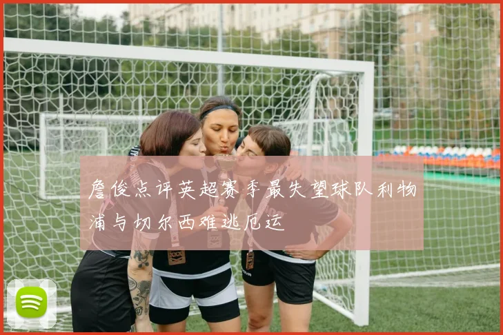 詹俊点评英超赛季最失望球队利物浦与切尔西难逃厄运