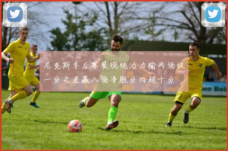 尼克斯季后赛展现统治力输两场仅一分之差赢八场净胜分均超十分