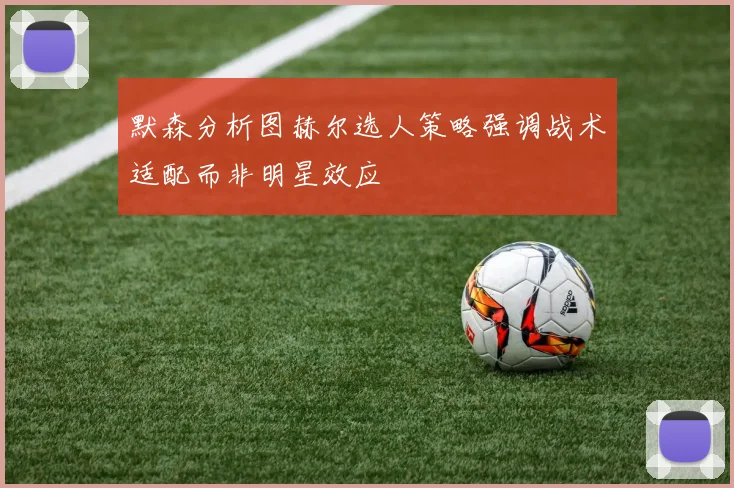 默森分析图赫尔选人策略强调战术适配而非明星效应