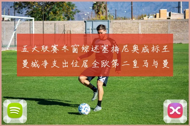 五大联赛冬窗综述塞梅尼奥成标王曼城净支出位居全欧第二皇马与曼联均未投入