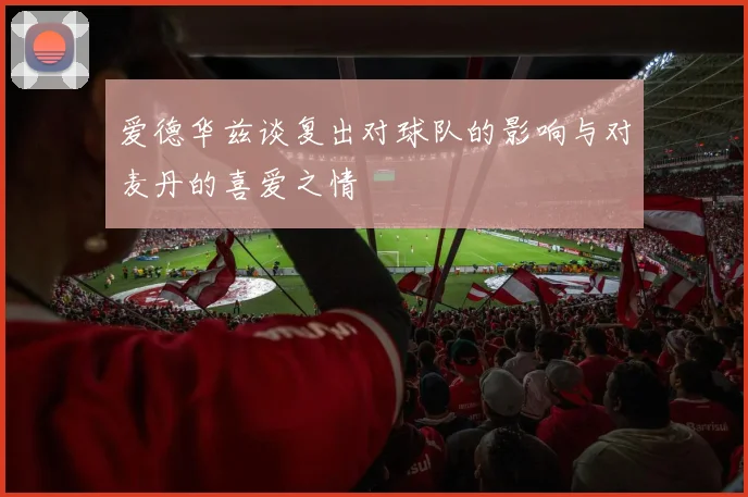 爱德华兹谈复出对球队的影响与对麦丹的喜爱之情
