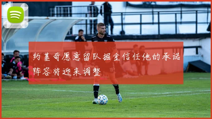 约基奇愿意留队掘金信任他的承诺阵容将迎来调整